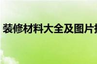 装修材料大全及图片报价单（装修材料大全）