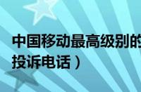 中国移动最高级别的投诉电话（中国移动最高投诉电话）