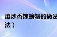 爆炒香辣螃蟹的做法大全（爆炒香辣螃蟹的做法）