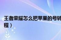 王者荣耀怎么把苹果的号转移到安卓（王者荣耀ios转移号流程）