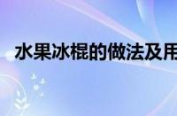 水果冰棍的做法及用料（水果冰棍的做法）