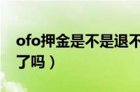 ofo押金是不是退不回来（ofo押金真的退不了吗）