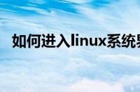 如何进入linux系统界面（linux系统界面）