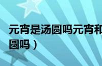 元宵是汤圆吗元宵和汤圆如何区分（元宵是汤圆吗）