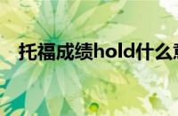 托福成绩hold什么意思（hold什么意思）