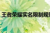 王者荣耀实名限制规则（王者荣耀实名限玩）