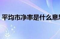 平均市净率是什么意思（市净率是什么意思）