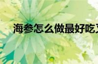 海参怎么做最好吃又简单（海参怎么做）