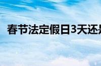 春节法定假日3天还是7天（春节法定假日）