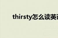 thirsty怎么读英语（thirsty怎么读）