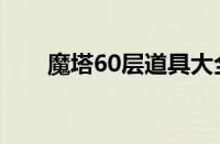 魔塔60层道具大全（魔塔60层攻略）