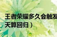 王者荣耀多久会触发回归玩家（王者荣耀多少天算回归）