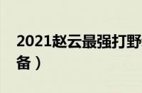 2021赵云最强打野装（最适合赵云的打野装备）