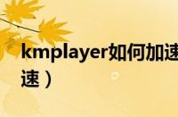 kmplayer如何加速播放（kmplayer怎么调速）