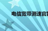 电信宽带测速官网（电信宽带测速）