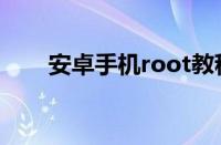 安卓手机root教程（安卓手机root）