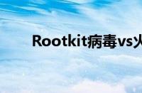 Rootkit病毒vs火绒（rootkit病毒）