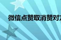 微信点赞取消赞对方知道吗（微信点赞）