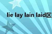 lie lay lain laid区别表格口诀（lie lay）