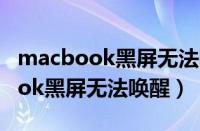 macbook黑屏无法唤醒怎么办 m1（macbook黑屏无法唤醒）