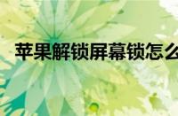 苹果解锁屏幕锁怎么解（苹果解锁屏幕锁）