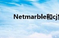 Netmarble和cj集团（netmarble）