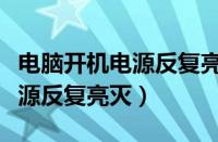 电脑开机电源反复亮灭怎么回事（电脑开机电源反复亮灭）