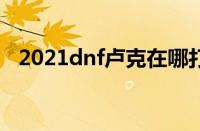 2021dnf卢克在哪打（dnf卢克前置任务）