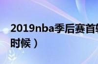 2019nba季后赛首轮（2019nba季后赛什么时候）