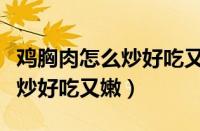 鸡胸肉怎么炒好吃又嫩不放辣椒（鸡胸肉怎么炒好吃又嫩）