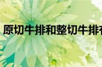 原切牛排和整切牛排有什么区别（原切牛排）