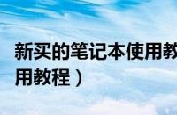 新买的笔记本使用教程图解（新买的笔记本使用教程）