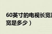 60英寸的电视长宽是多少（55英寸的电视长宽是多少）