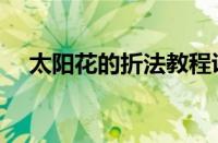 太阳花的折法教程讲解（太阳花的折法）