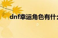 dnf幸运角色有什么用（dnf幸运角色）