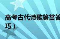 高考古代诗歌鉴赏答题技巧（诗歌鉴赏答题技巧）