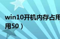 win10开机内存占用过高（win10开机内存占用50）