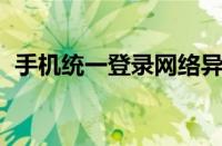 手机统一登录网络异常（手机统一登录qq）