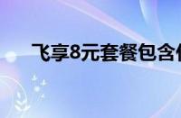 飞享8元套餐包含什么（飞享8元套餐）