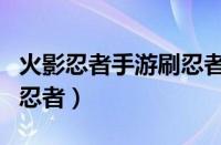 火影忍者手游刷忍者熟练度（火影忍者手游刷忍者）