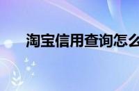 淘宝信用查询怎么查（淘宝信用查询）