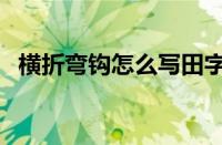 横折弯钩怎么写田字格（横折弯钩怎么写）