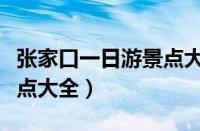 张家口一日游景点大全攻略（张家口一日游景点大全）