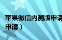 苹果微信内测版申请怎么弄（苹果微信内测版申请）