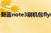 魅蓝note3刷机包flyme8（魅蓝note3刷机）