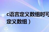 c语言定义数组时可以不指定大小吗（c语言定义数组）