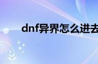 dnf异界怎么进去（dnf异界怎么进）