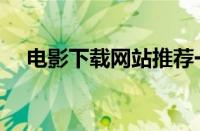 电影下载网站推荐一下（下电影的网站）