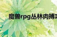 魔兽rpg丛林肉搏攻略（丛林肉搏攻略）