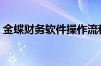 金蝶财务软件操作流程（金蝶财务软件教程）